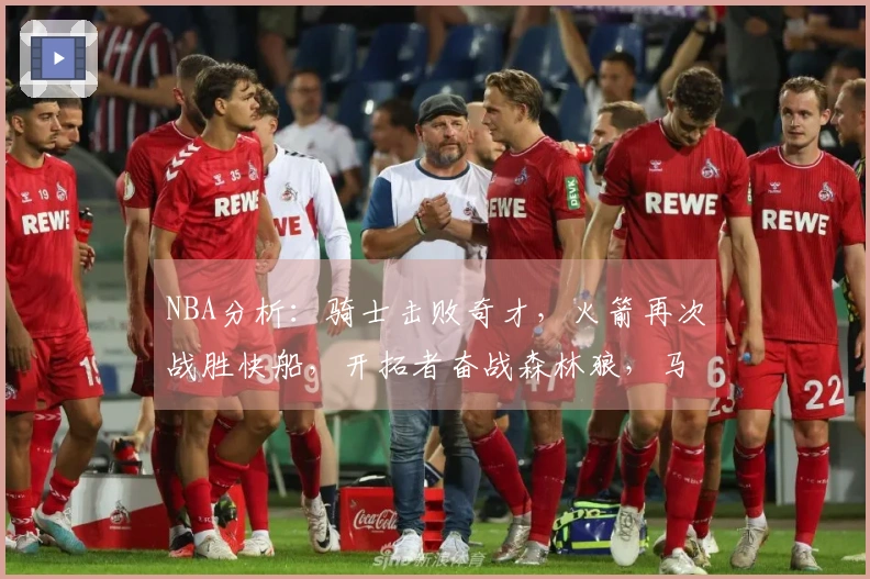 NBA分析：骑士击败奇才，火箭再次战胜快船，开拓者奋战森林狼，马刺轻松战胜勇士