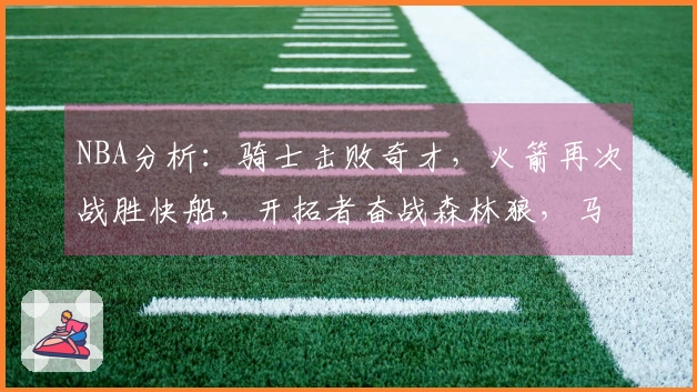 NBA分析：骑士击败奇才，火箭再次战胜快船，开拓者奋战森林狼，马刺轻松战胜勇士