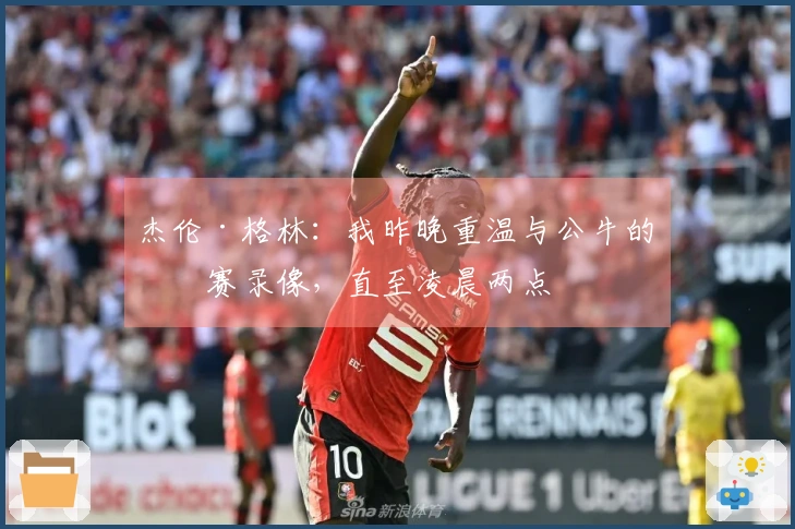 杰伦·格林：我昨晚重温与公牛的比赛录像，直至凌晨两点