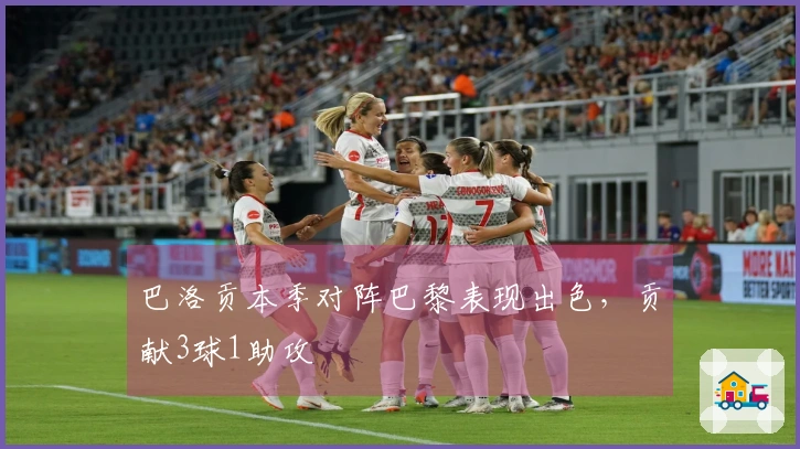 巴洛贡本季对阵巴黎表现出色，贡献3球1助攻