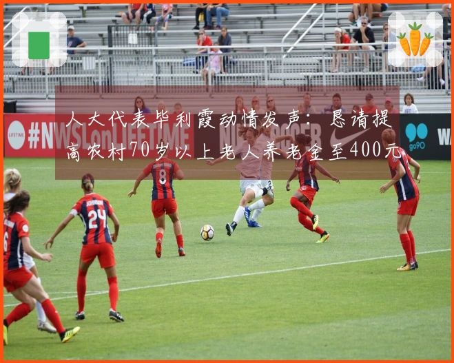 人大代表毕利霞动情发声：恳请提高农村70岁以上老人养老金至400元并免医保费，感念老一辈农民的奉献