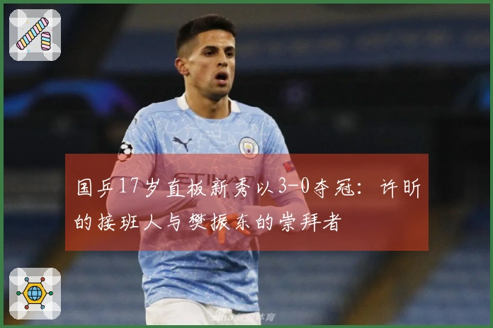 国乒17岁直板新秀以3-0夺冠：许昕的接班人与樊振东的崇拜者