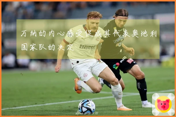 万纳的内心感受促成其代表奥地利国家队的决定