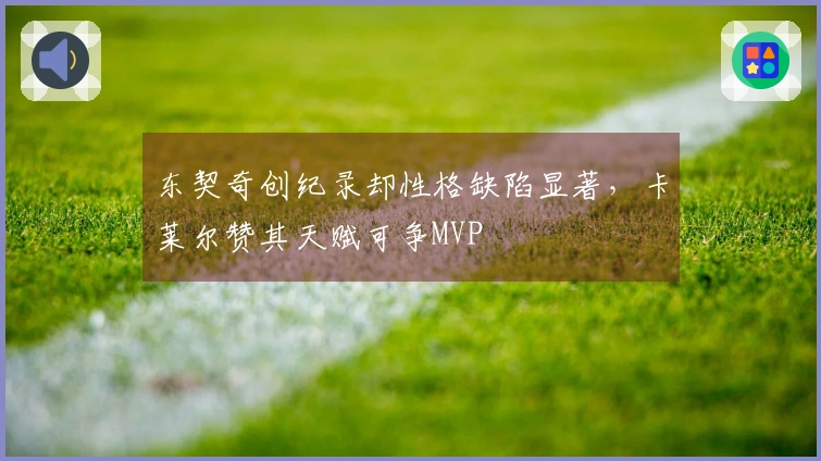 东契奇创纪录却性格缺陷显著，卡莱尔赞其天赋可争MVP