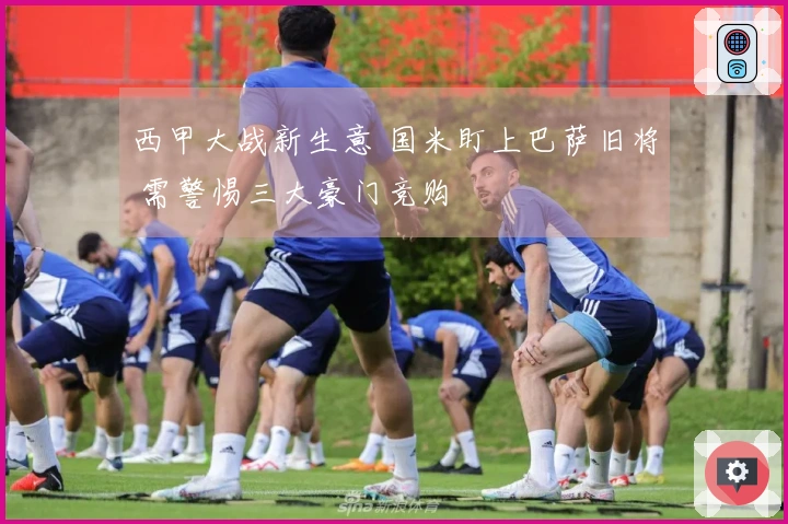 西甲大战新生意 国米盯上巴萨旧将 需警惕三大豪门竞购