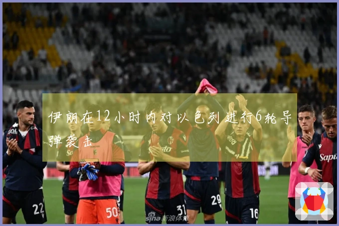伊朗在12小时内对以色列进行6轮导弹袭击