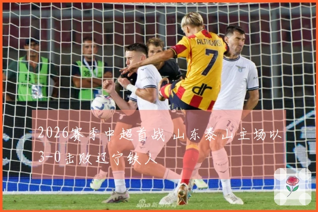 2026赛季中超首战 山东泰山主场以3-0击败辽宁铁人