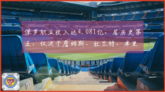 保罗职业收入达4.081亿，居历史第五，仅次于詹姆斯、杜兰特、库里和哈登