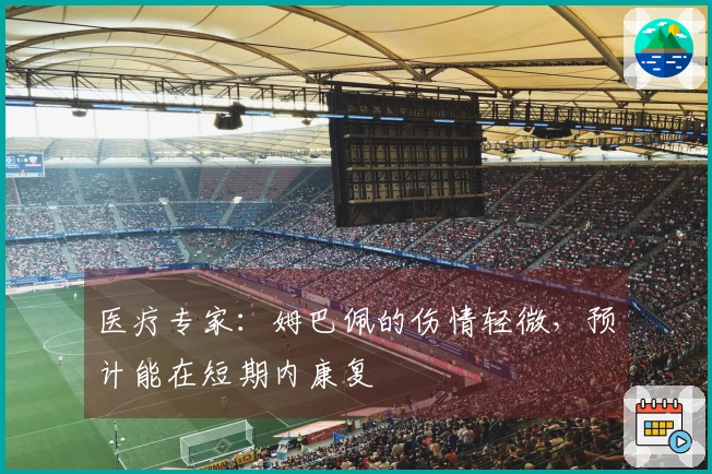 医疗专家：姆巴佩的伤情轻微，预计能在短期内康复