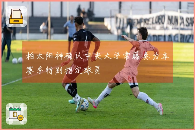柏太阳神确认中央大学常藤奏为本赛季特别指定球员
