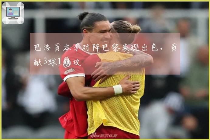 巴洛贡本季对阵巴黎表现出色，贡献3球1助攻