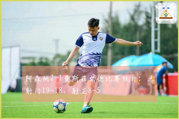 阿森纳2-1曼斯菲尔德比赛统计：总射门19-18，射正8-5