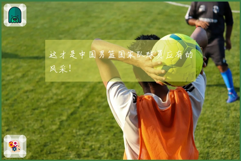 这才是中国男篮国家队球员应有的风采！